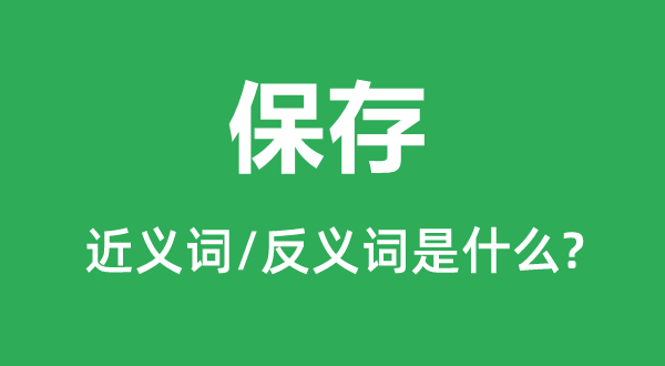 保存的近義詞和反義詞是什么,保存是什么意思