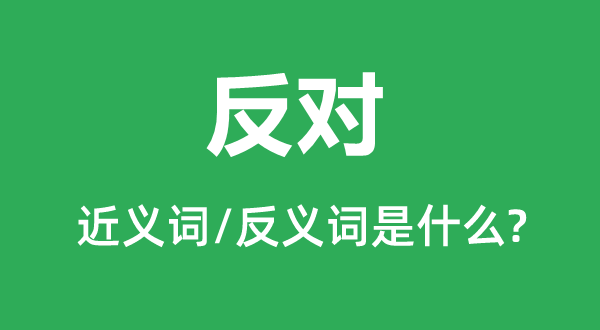 反對(duì)的近義詞和反義詞是什么,反對(duì)是什么意思