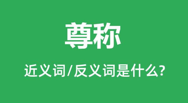 尊稱(chēng)的近義詞和反義詞是什么,尊稱(chēng)是什么意思