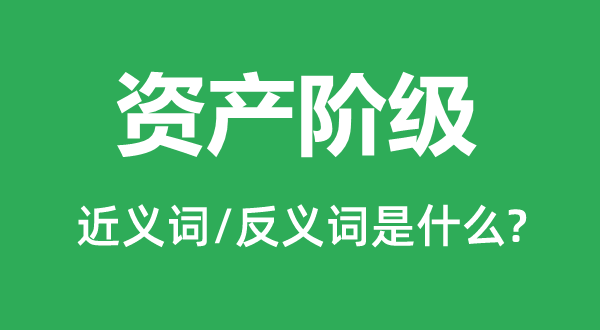 資產(chǎn)階級的近義詞和反義詞是什么,資產(chǎn)階級是什么意思