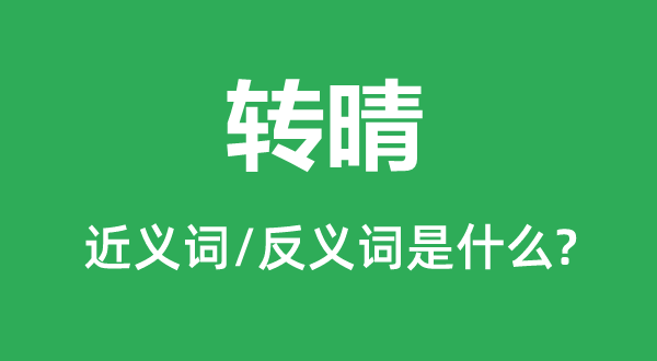 轉(zhuǎn)晴的近義詞和反義詞是什么,轉(zhuǎn)晴是什么意思