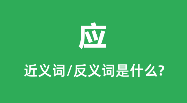 應(yīng)的近義詞和反義詞是什么,應(yīng)是什么意思