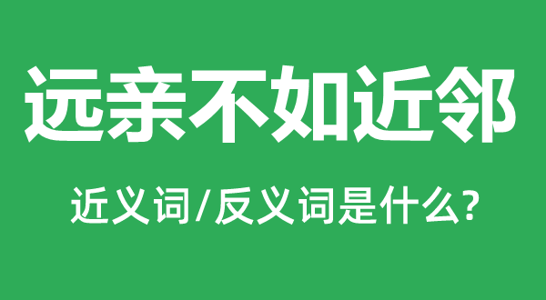 遠(yuǎn)親不如近鄰的近義詞和反義詞是什么,遠(yuǎn)親不如近鄰是什么意思
