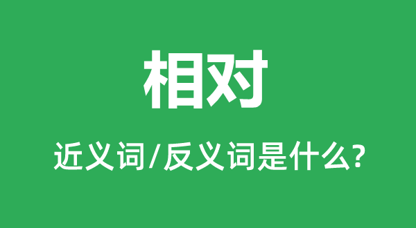 相對的近義詞和反義詞是什么,相對是什么意思