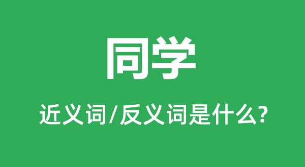 同學的近義詞和反義詞是什么,同學是什么意思