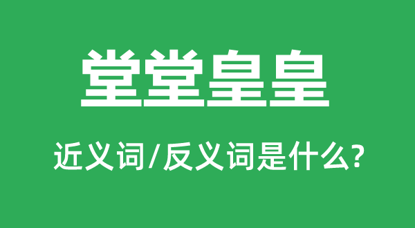 堂堂皇皇的近義詞和反義詞是什么,堂堂皇皇是什么意思