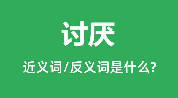 討厭的近義詞和反義詞是什么,討厭是什么意思