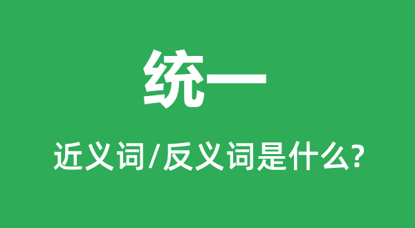 統(tǒng)一的近義詞和反義詞是什么,統(tǒng)一是什么意思