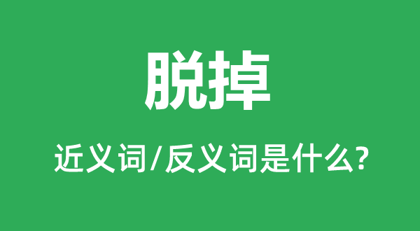 脫掉的近義詞和反義詞是什么,脫掉是什么意思