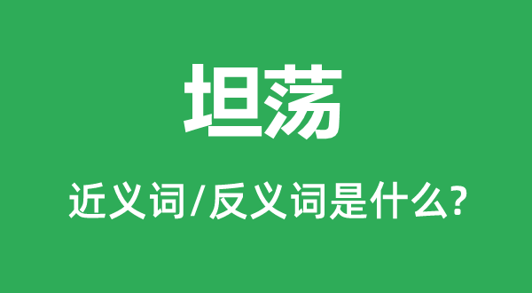 坦蕩的近義詞和反義詞是什么,坦蕩是什么意思