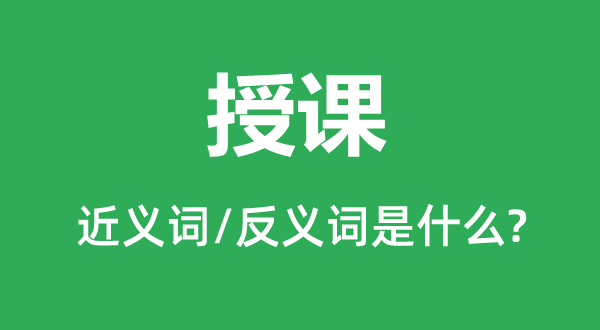 授課的近義詞和反義詞是什么,授課是什么意思