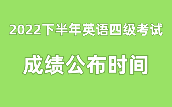 英語(yǔ)四級(jí)成績(jī)公布的時(shí)間2022下半年（附四級(jí)成績(jī)查詢?nèi)肟诠倬W(wǎng)）