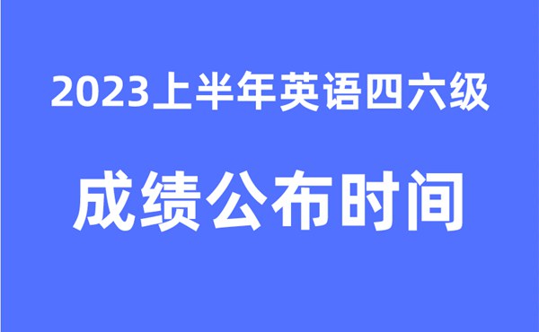 四六級成績公布的時間2023上半年(附官網成績查詢入口)