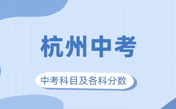 2023年杭州市中考滿(mǎn)分多少,杭州中考科目及各科分?jǐn)?shù)