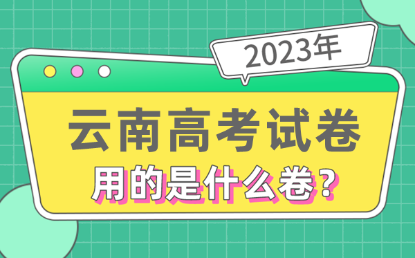 2023年云南高考試卷用的是全國幾卷,云南高考是什么卷