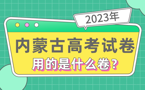 2023年內蒙古高考試卷用的是全國幾卷,內蒙古高考是什么卷