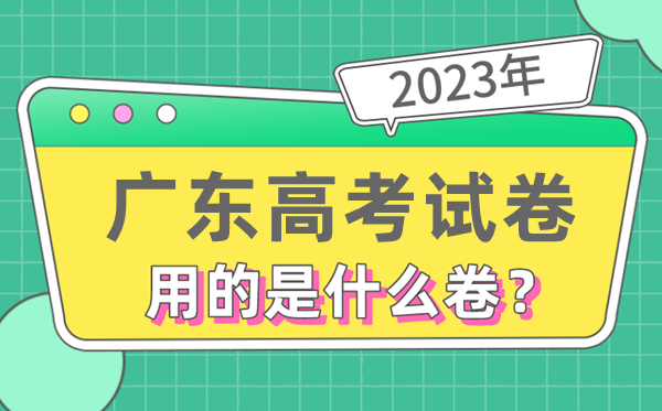 2023年廣東高考試卷用的是全國幾卷,廣東高考是什么卷