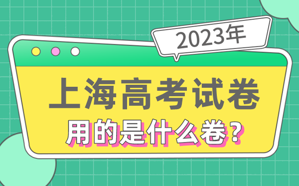 2023年上海高考試卷用的是全國幾卷,上海高考是什么卷