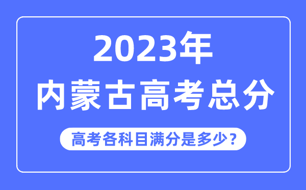 內蒙古高考總分是多少分,2023年內蒙古高考各科目滿分多少