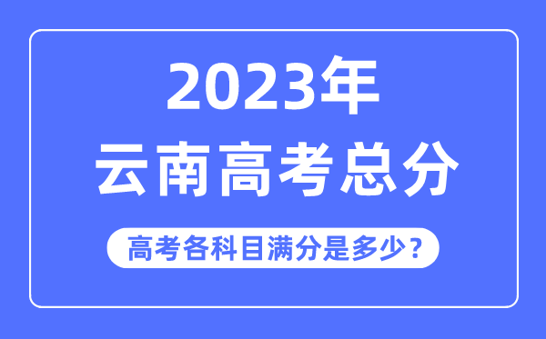云南高考總分是多少分,2023年云南高考各科目滿分多少