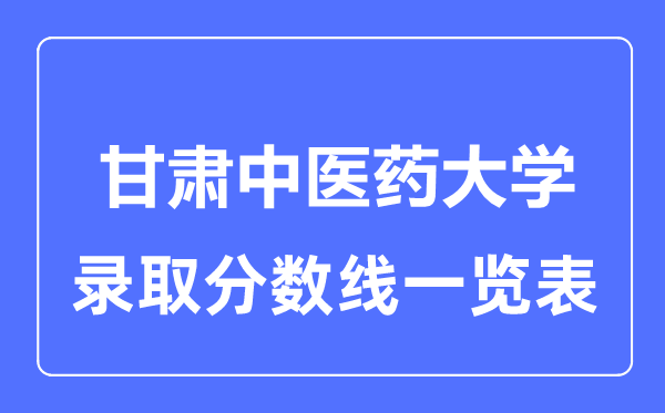 2023年高考多少分能上甘肅中醫藥大學？附各省錄取分數線