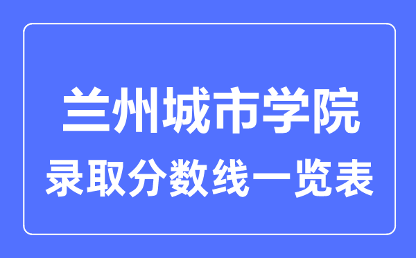 2023年高考多少分能上蘭州城市學(xué)院？附各省錄取分?jǐn)?shù)線