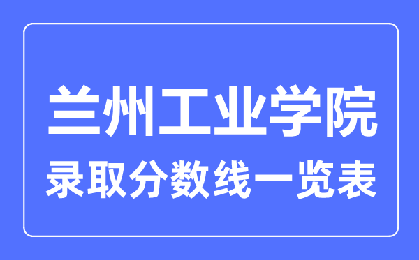2023年高考多少分能上蘭州工業學院？附各省錄取分數線
