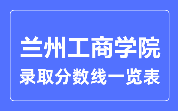 2023年高考多少分能上蘭州工商學院？附各省錄取分數線