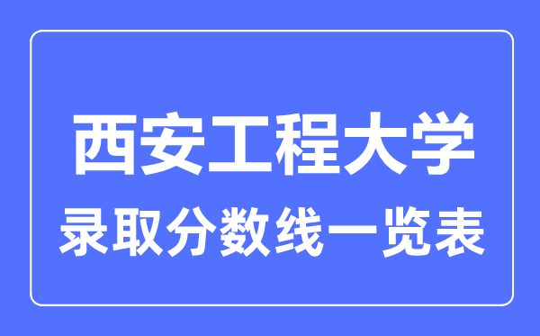 2023年高考多少分能上西安工程大學？附各省錄取分數線