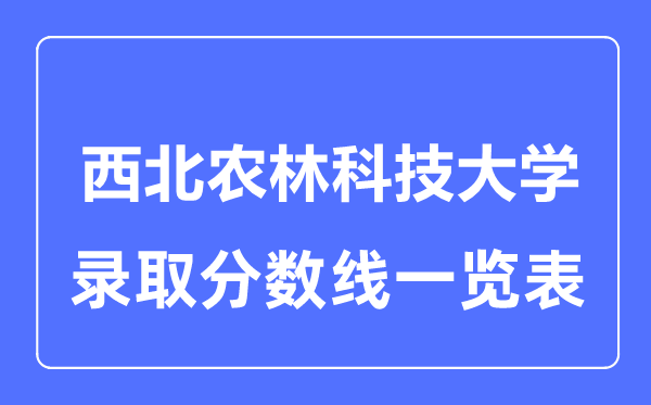 2023年高考多少分能上西北農(nóng)林科技大學(xué)？附各省錄取分?jǐn)?shù)線