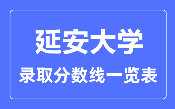 2023年高考多少分能上延安大學(xué)？附各省錄取分?jǐn)?shù)線