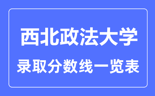 2023年高考多少分能上西北政法大學？附各省錄取分數線