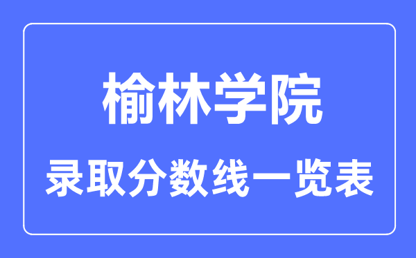 2023年高考多少分能上榆林學院？附各省錄取分數(shù)線
