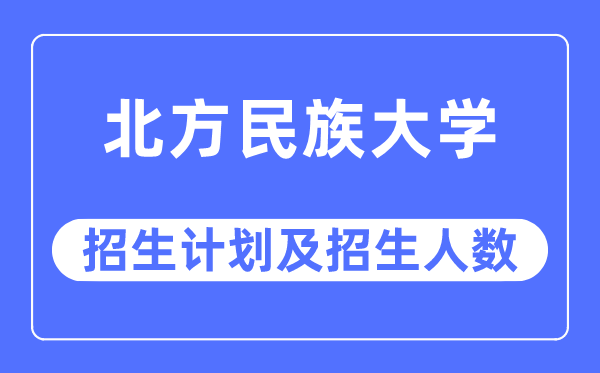 2023年北方民族大學(xué)各省招生計(jì)劃及各專(zhuān)業(yè)招生人數(shù)是多少