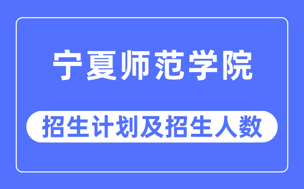 2023年寧夏師范學院各省招生計劃及各專業招生人數是多少