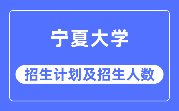 2023年寧夏大學各省招生計劃及各專業招生人數是多少