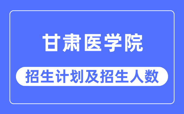 2023年甘肅醫學院各省招生計劃及各專業招生人數是多少