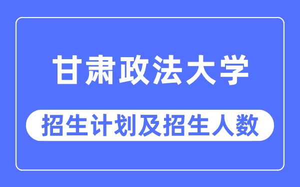 2023年甘肅政法大學各省招生計劃及各專業招生人數是多少