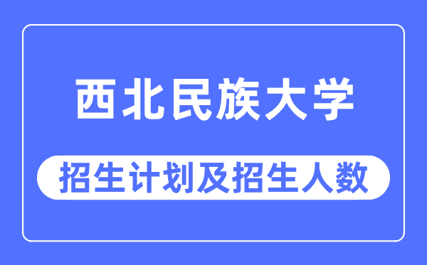 2023年西北民族大學各省招生計劃及各專業招生人數是多少