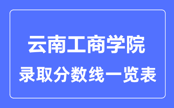 2023年高考多少分能上云南工商學(xué)院？附各省錄取分?jǐn)?shù)線