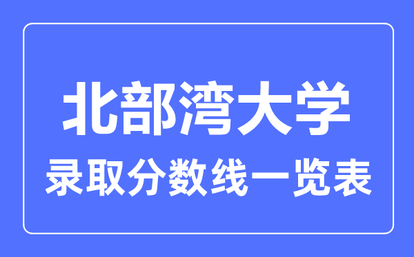 2023年高考多少分能上北部灣大學(xué)？附各省錄取分?jǐn)?shù)線