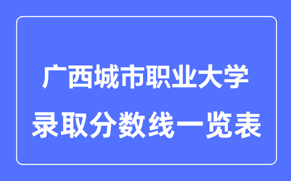 2023年高考多少分能上廣西城市職業(yè)大學(xué)？附各省錄取分?jǐn)?shù)線