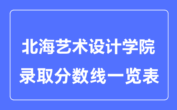 2023年高考多少分能上北海藝術設計學院?附各省錄取分數線