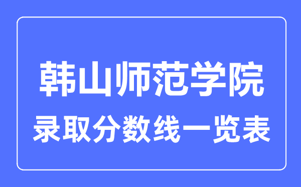 2023年高考多少分能上韓山師范學(xué)院？附各省錄取分?jǐn)?shù)線(xiàn)