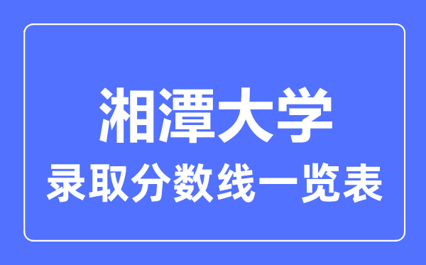 2023年高考多少分能上湘潭大學？附各省錄取分數線