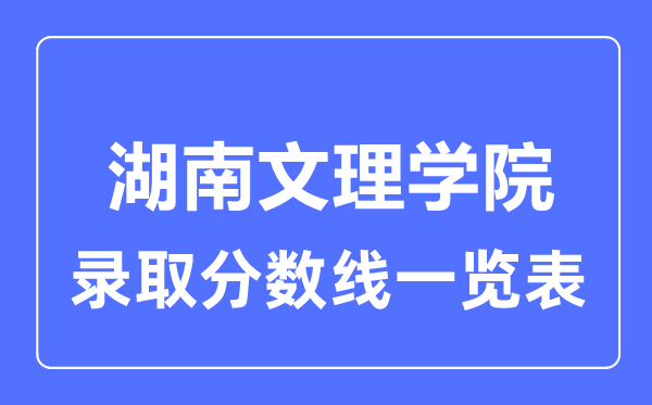 2023年高考多少分能上湖南文理學院？附各省錄取分數線