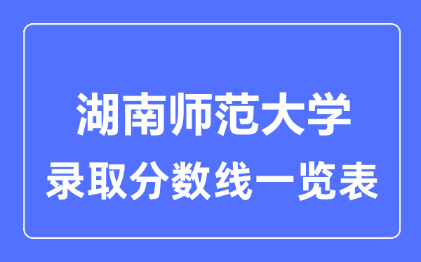 2023年高考多少分能上湖南師范大學？附各省錄取分數線