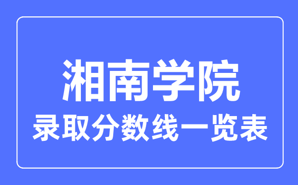 2023年高考多少分能上湘南學院？附各省錄取分數(shù)線