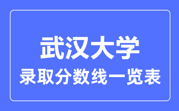 2023年高考多少分能上武漢大學？附各省錄取分數線