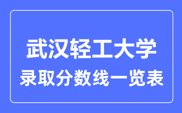 2023年高考多少分能上武漢輕工大學？附各省錄取分數線